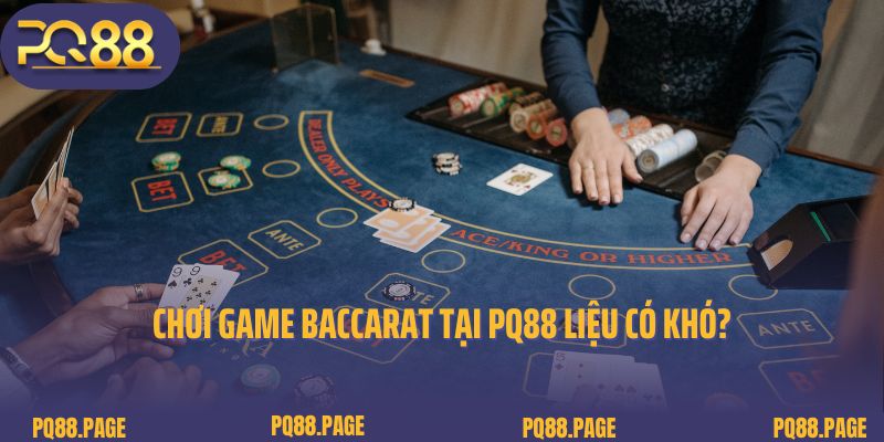 Chơi game Baccarat tại PQ88 liệu có khó?