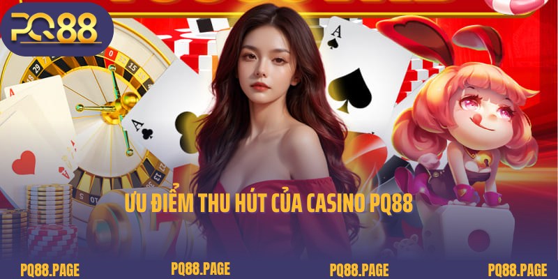 Ưu điểm đặc sắc và ấn tượng của chuyên mục Casino tại PQ88