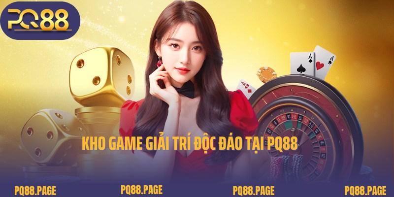 PQ88 cung cấp kho game giải trí đỉnh cao và chuyên nghiệp