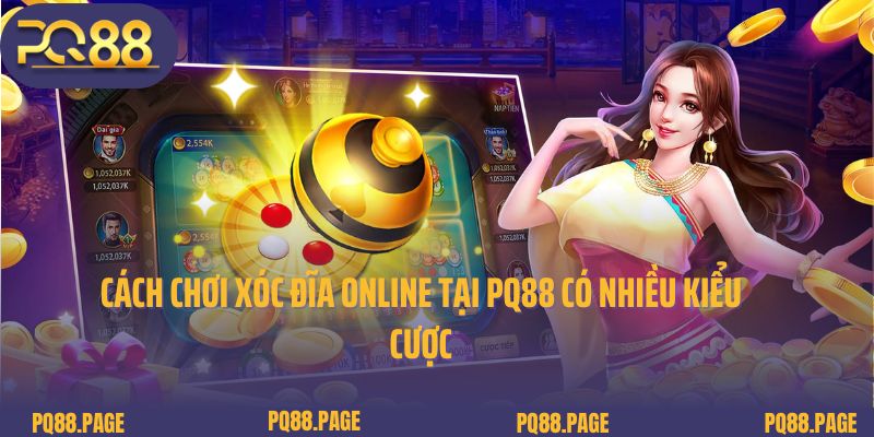 Cách chơi xóc đĩa online tại PQ88 có nhiều kiểu cược