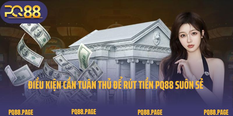 Điều kiện cần tuân thủ để quy trình rút tiền PQ88 suôn sẻ 