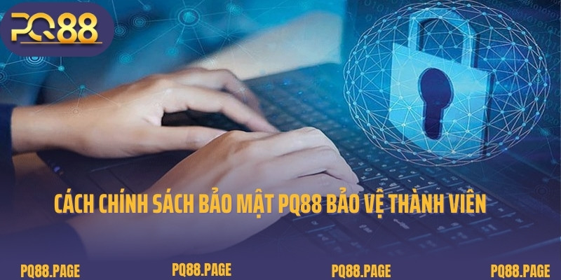 Cách chính sách bảo mật PQ88 bảo vệ thành viên