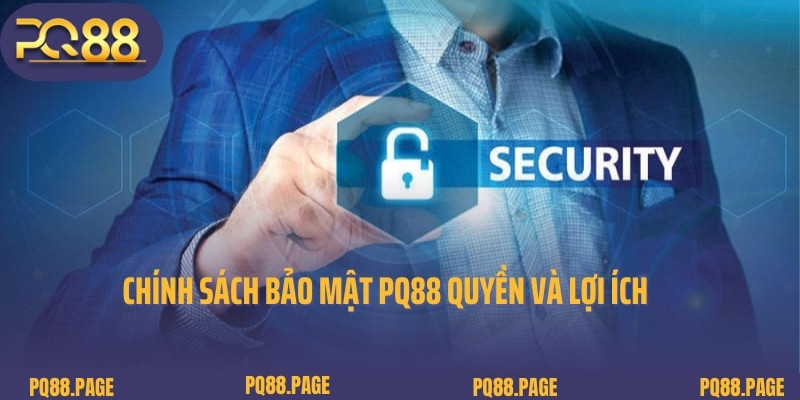 Chính sách bảo mật PQ88 quyền và lợi ích