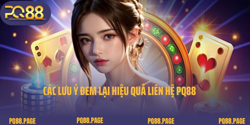 Các lưu ý đem lại hiệu quả liên hệ PQ88 