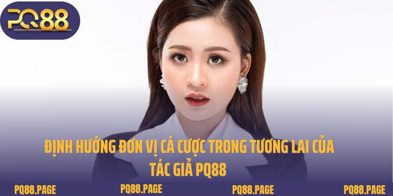 Định hướng đơn vị cá cược trong tương lai của tác giả PQ88 