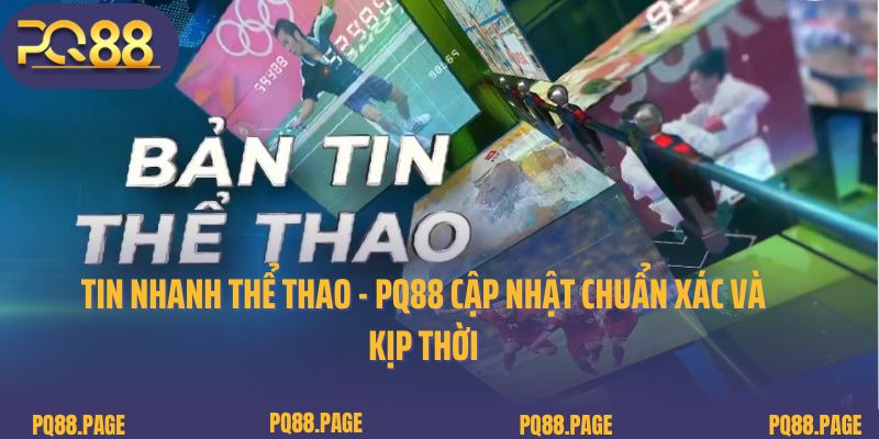 Tin Nhanh Thể Thao - PQ88 Cập Nhật Chuẩn Xác Và Kịp Thời