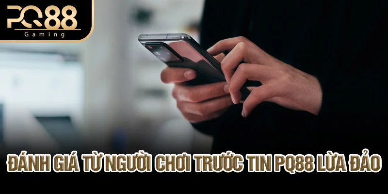 danh-gia-tu-nguoi-choi-truoc-tin-pq88-lua-dao